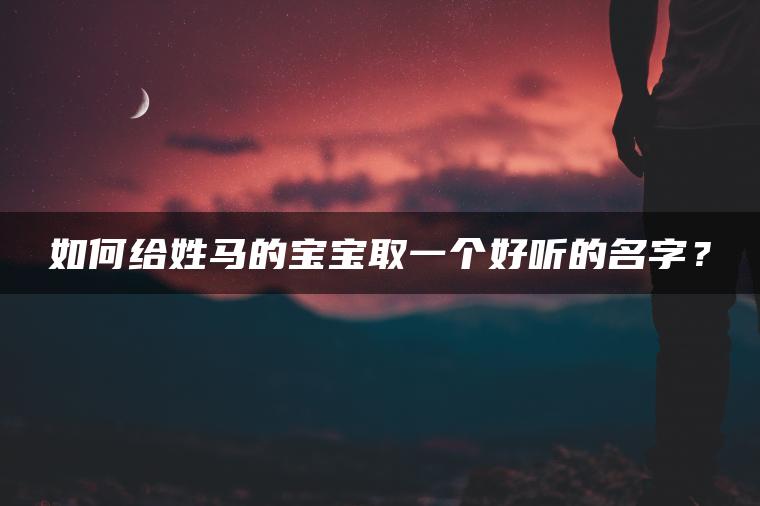 如何给姓马的宝宝取一个好听的名字？