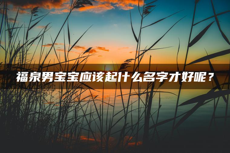 福泉男宝宝应该起什么名字才好呢？