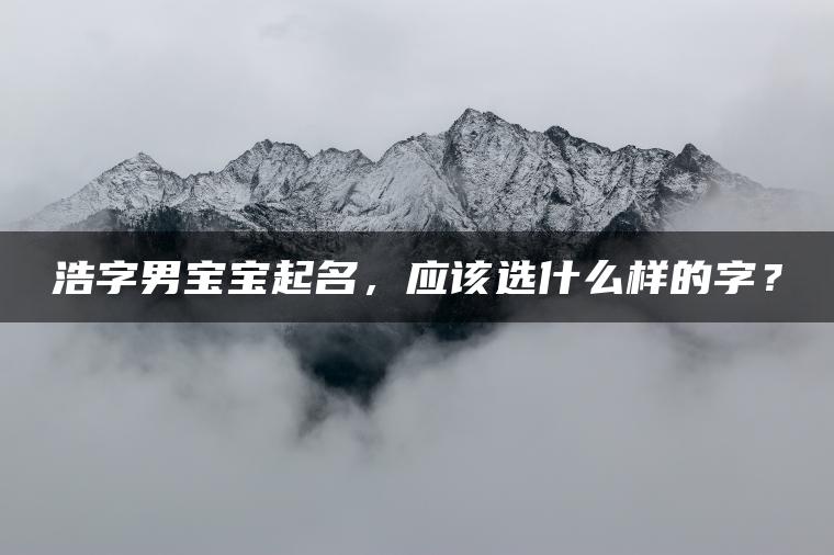 浩字男宝宝起名，应该选什么样的字？