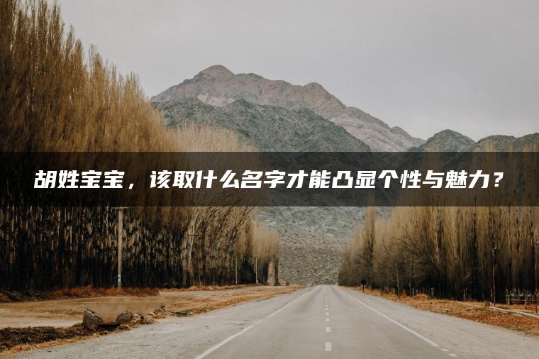 胡姓宝宝，该取什么名字才能凸显个性与魅力？