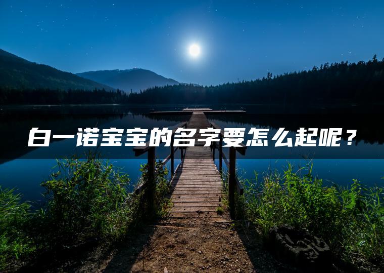 白一诺宝宝的名字要怎么起呢？