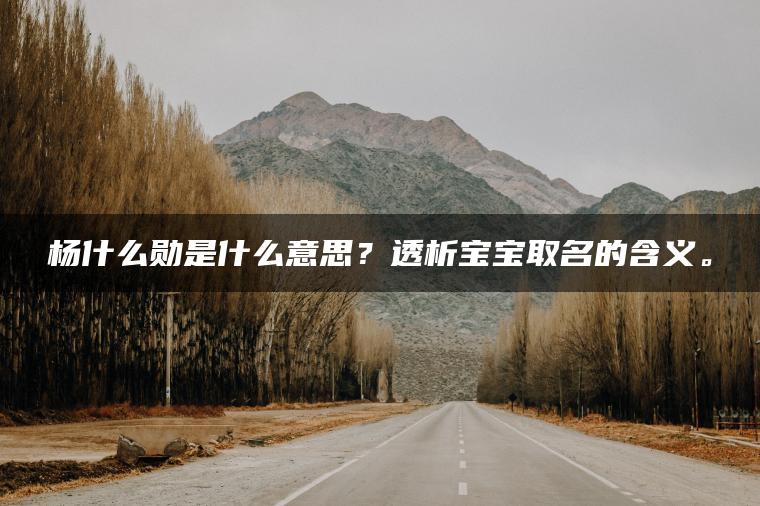 杨什么勋是什么意思？透析宝宝取名的含义。