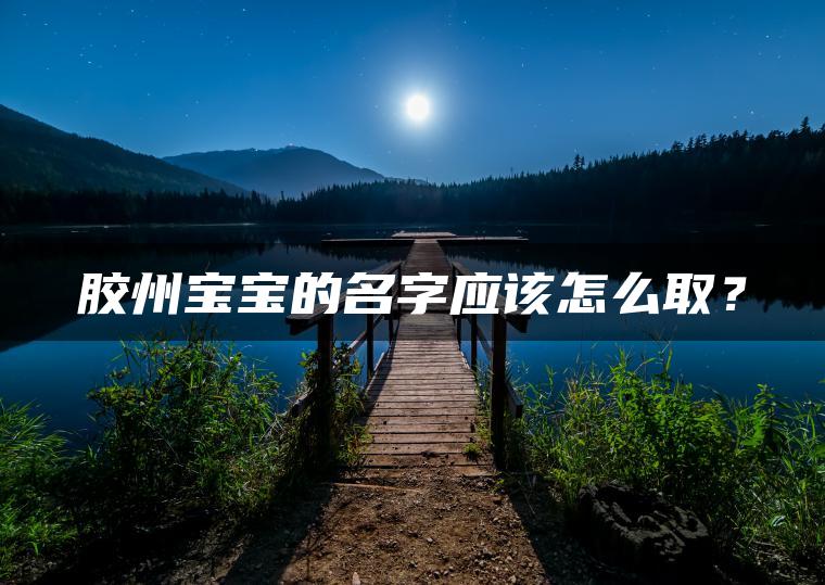 胶州宝宝的名字应该怎么取？