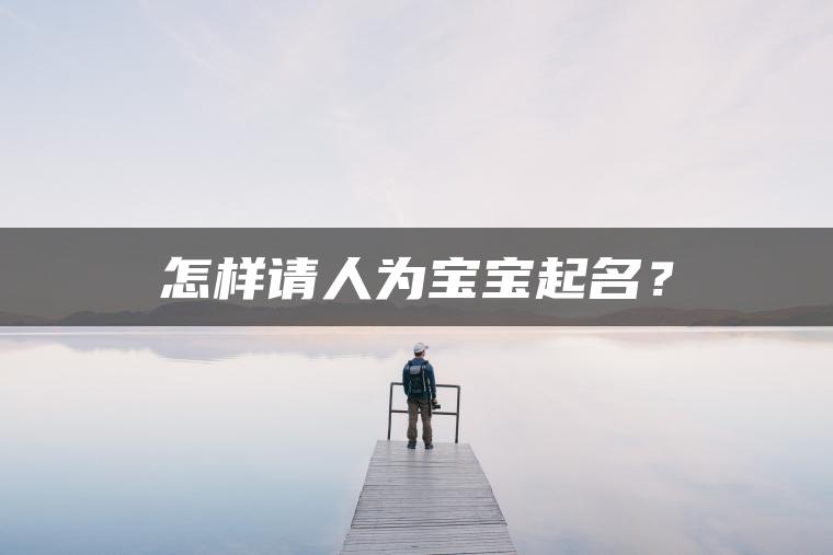 怎样请人为宝宝起名？