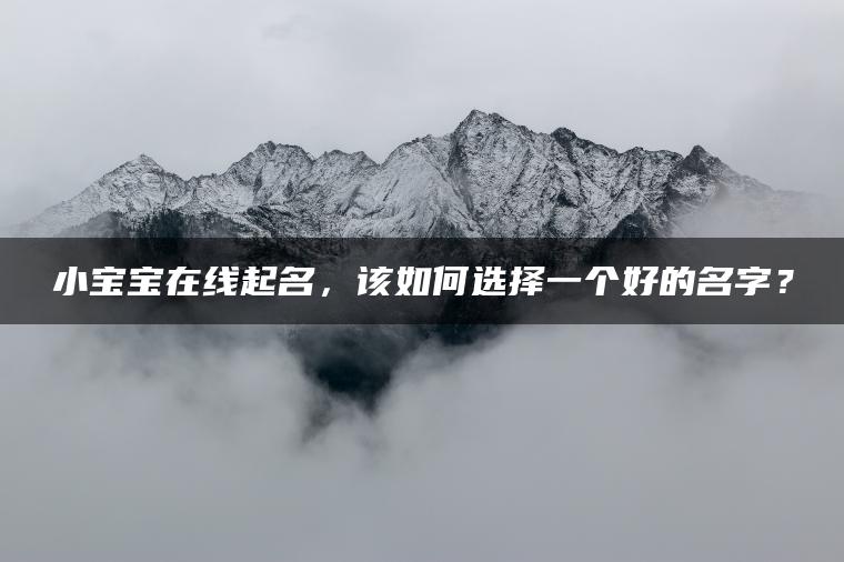 小宝宝在线起名，该如何选择一个好的名字？