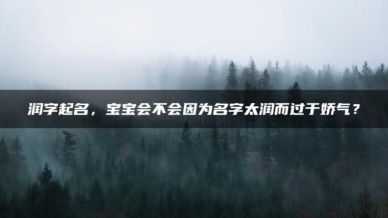 润字起名，宝宝会不会因为名字太润而过于娇气？