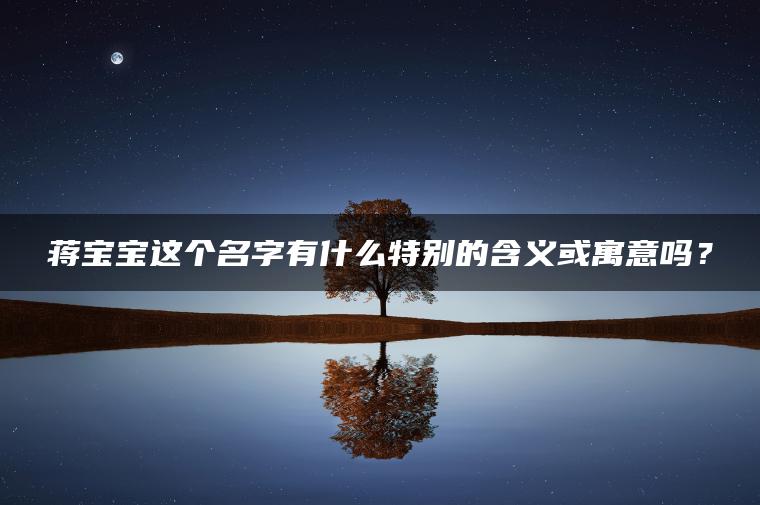 蒋宝宝这个名字有什么特别的含义或寓意吗？