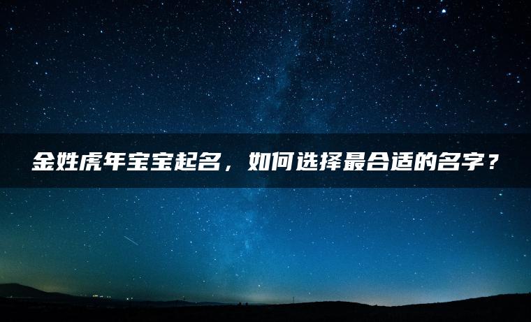 金姓虎年宝宝起名，如何选择最合适的名字？