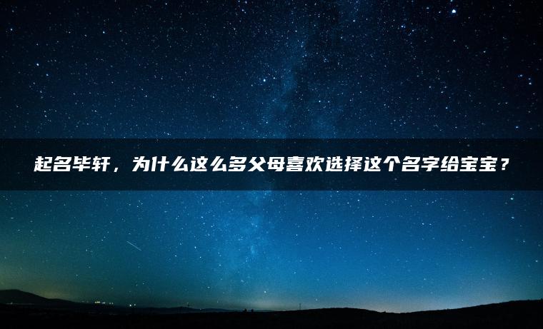 起名毕轩，为什么这么多父母喜欢选择这个名字给宝宝？