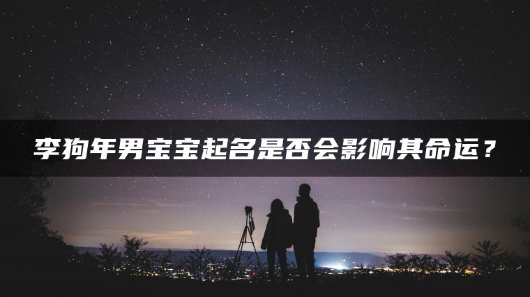 李狗年男宝宝起名是否会影响其命运？