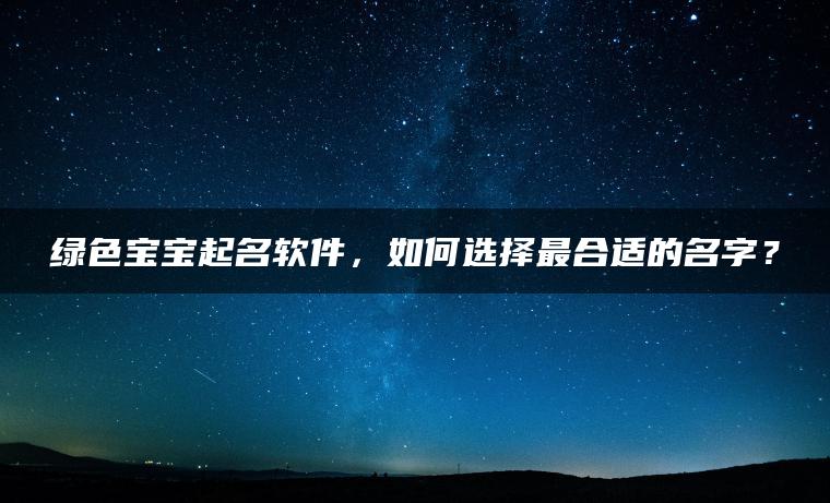 绿色宝宝起名软件，如何选择最合适的名字？