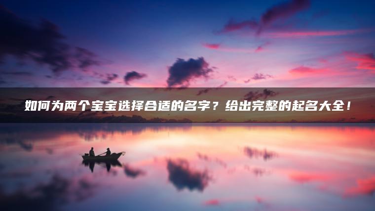 如何为两个宝宝选择合适的名字？给出完整的起名大全！