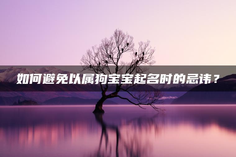 如何避免以属狗宝宝起名时的忌讳？