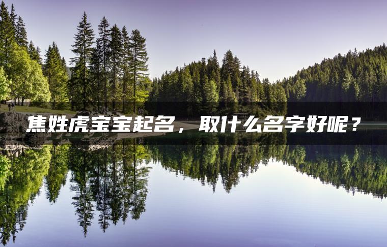 焦姓虎宝宝起名，取什么名字好呢？