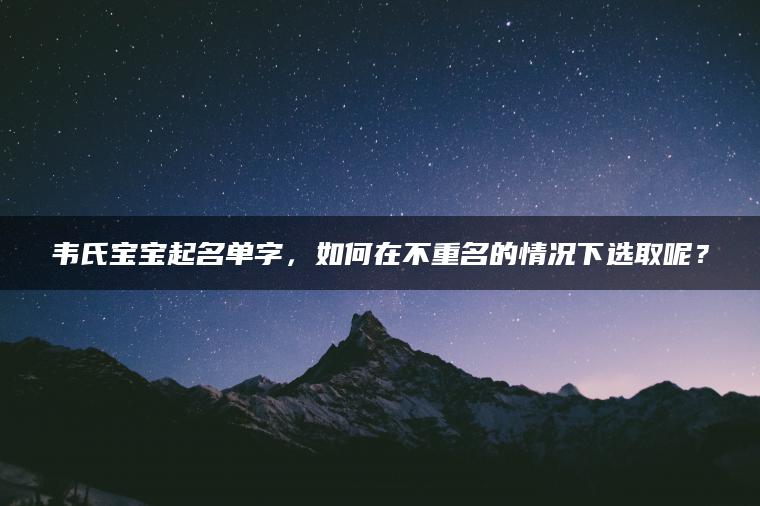 韦氏宝宝起名单字，如何在不重名的情况下选取呢？