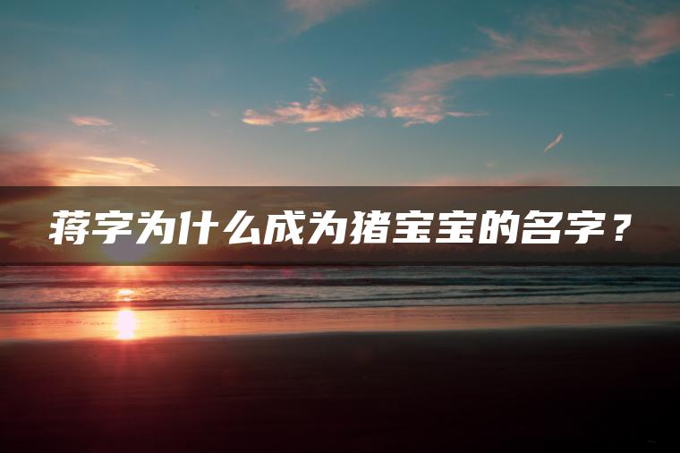 蒋字为什么成为猪宝宝的名字？