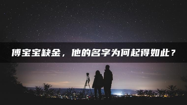 傅宝宝缺金，他的名字为何起得如此？