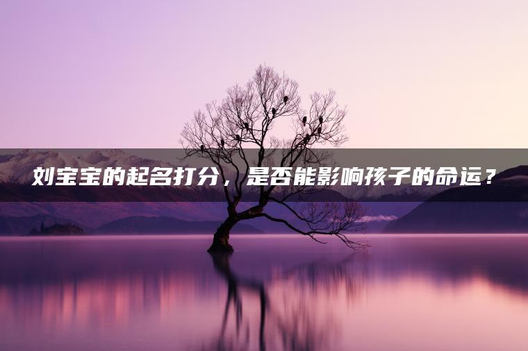 刘宝宝的起名打分，是否能影响孩子的命运？