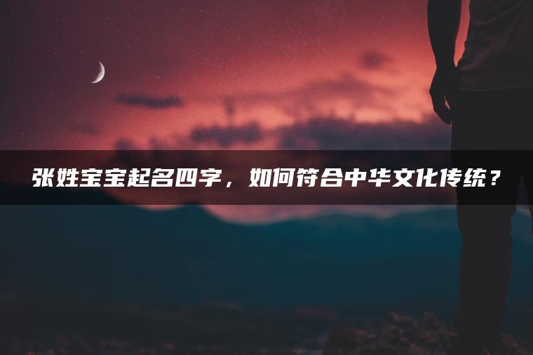 张姓宝宝起名四字，如何符合中华文化传统？