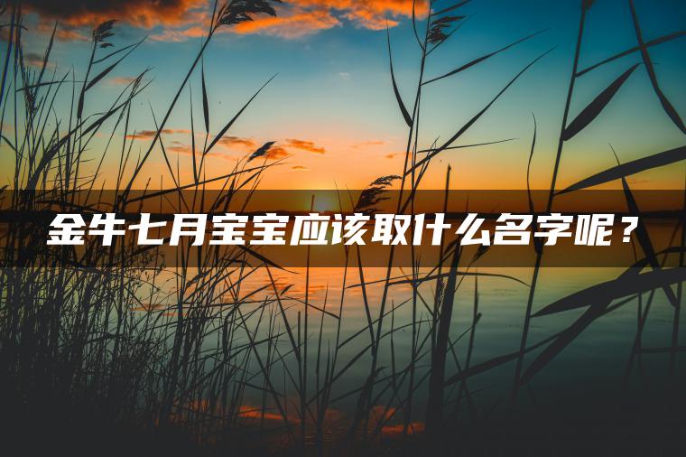 金牛七月宝宝应该取什么名字呢？