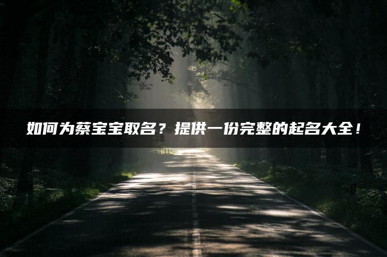 如何为蔡宝宝取名？提供一份完整的起名大全！