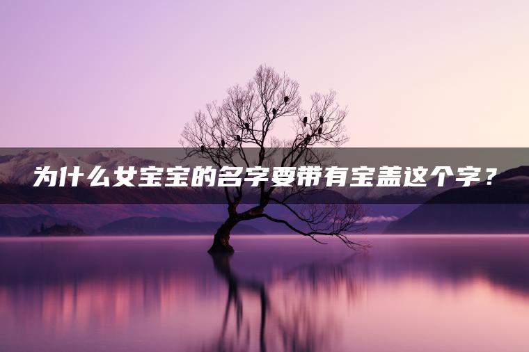 为什么女宝宝的名字要带有宝盖这个字？