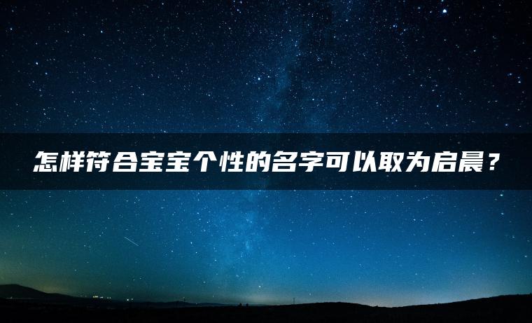 怎样符合宝宝个性的名字可以取为启晨？