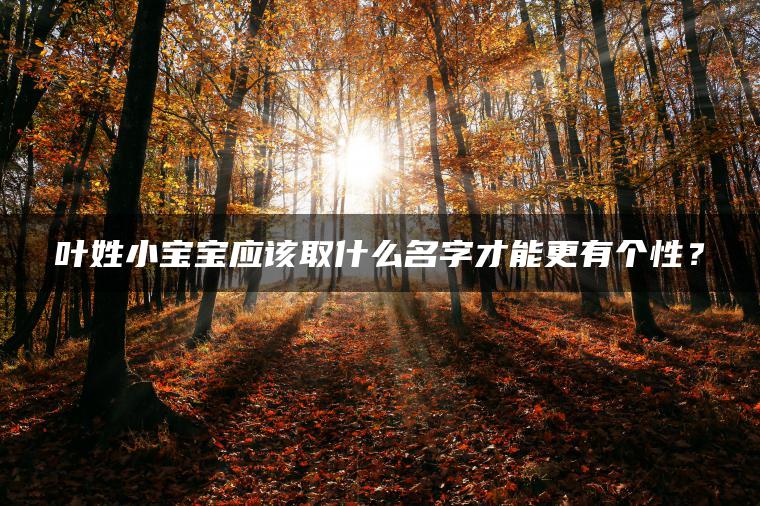 叶姓小宝宝应该取什么名字才能更有个性？