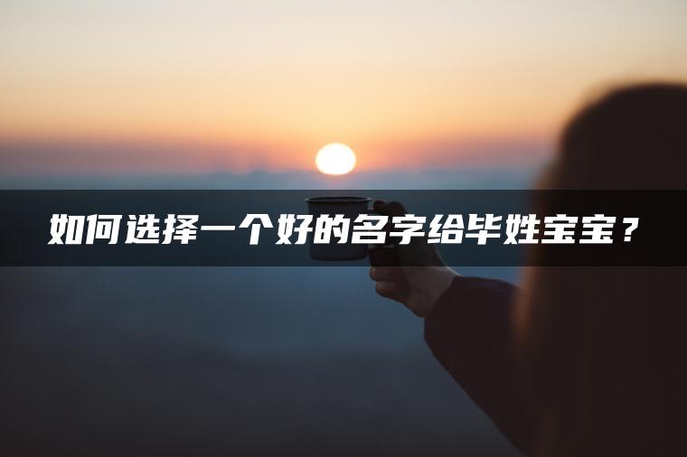 如何选择一个好的名字给毕姓宝宝？