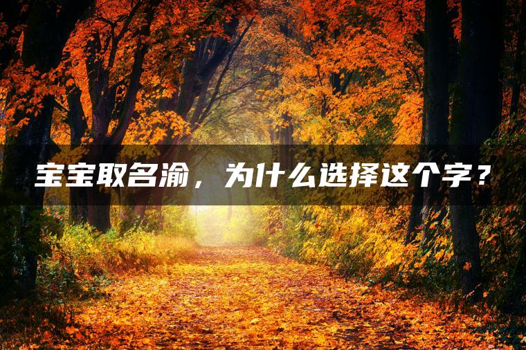 宝宝取名渝，为什么选择这个字？