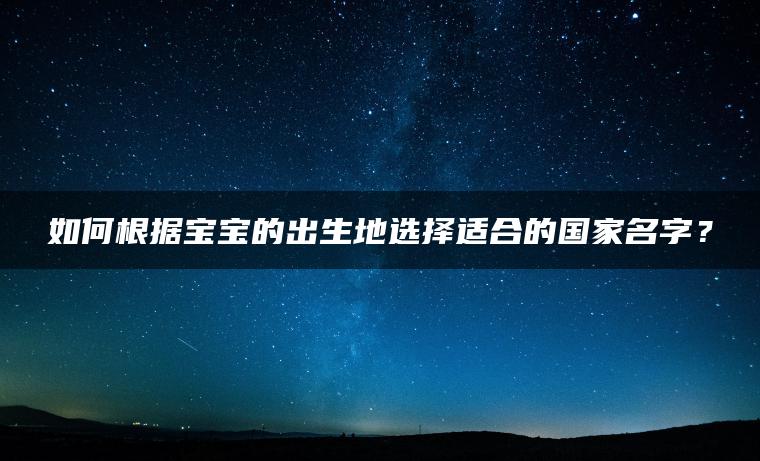 如何根据宝宝的出生地选择适合的国家名字？