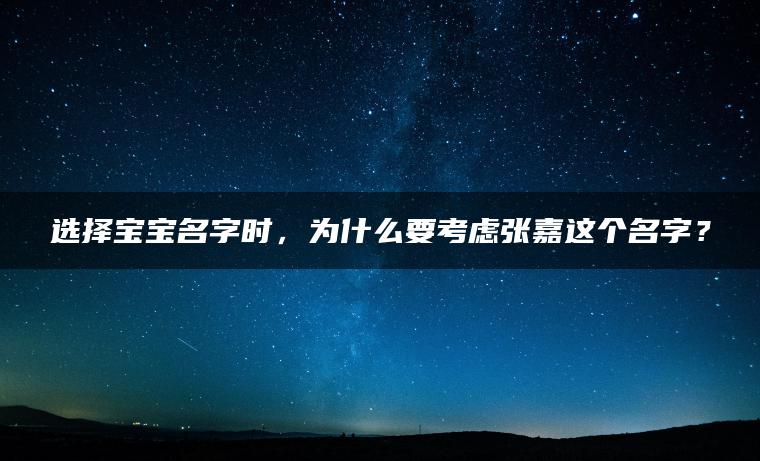 选择宝宝名字时，为什么要考虑张嘉这个名字？