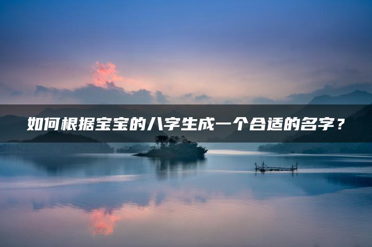 如何根据宝宝的八字生成一个合适的名字？