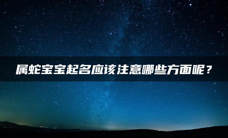 属蛇宝宝起名应该注意哪些方面呢？