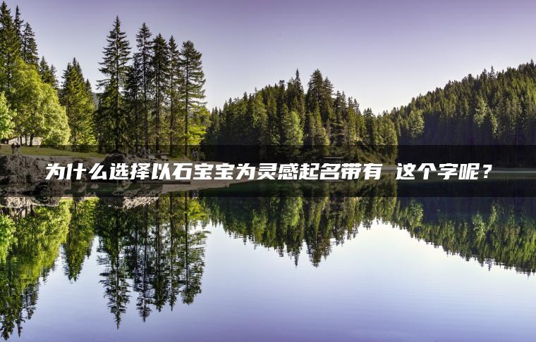 为什么选择以石宝宝为灵感起名带有玥这个字呢？