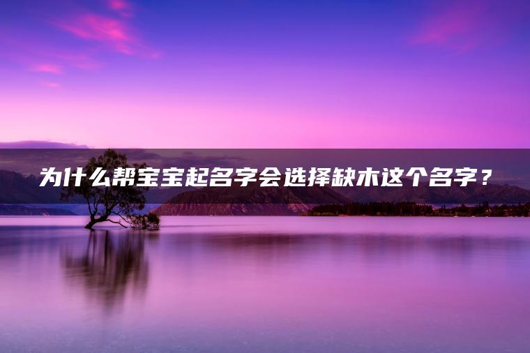 为什么帮宝宝起名字会选择缺木这个名字？