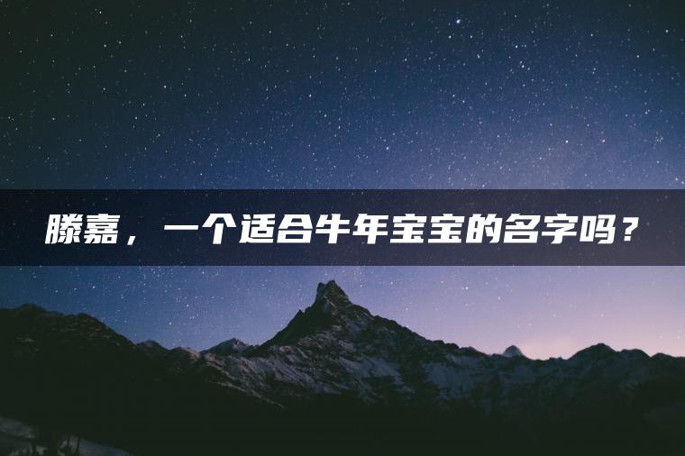 滕嘉，一个适合牛年宝宝的名字吗？