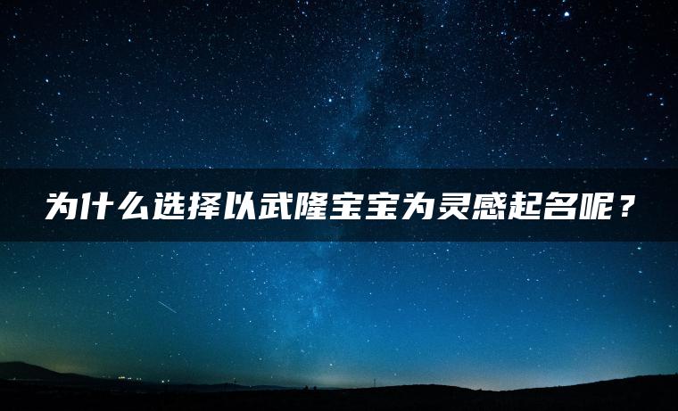 为什么选择以武隆宝宝为灵感起名呢？