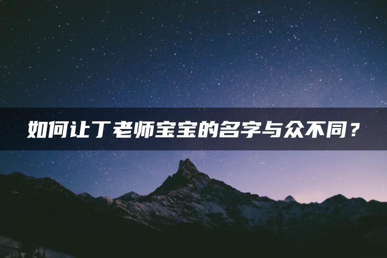 如何让丁老师宝宝的名字与众不同？