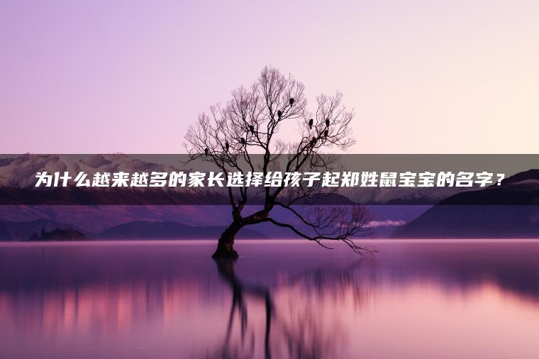 为什么越来越多的家长选择给孩子起郑姓鼠宝宝的名字？