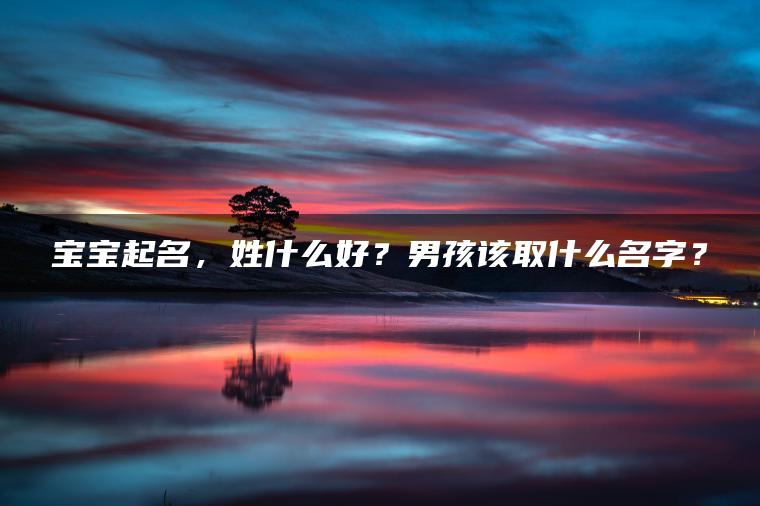 宝宝起名，姓什么好？男孩该取什么名字？