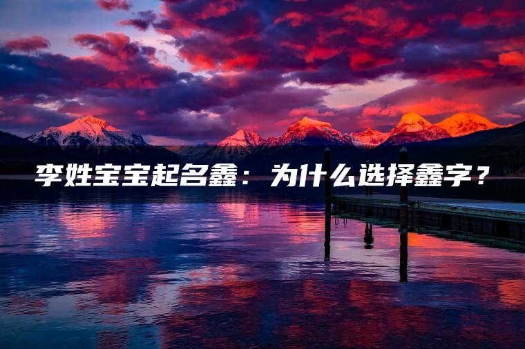 李姓宝宝起名鑫：为什么选择鑫字？