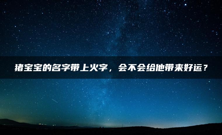 猪宝宝的名字带上火字，会不会给他带来好运？