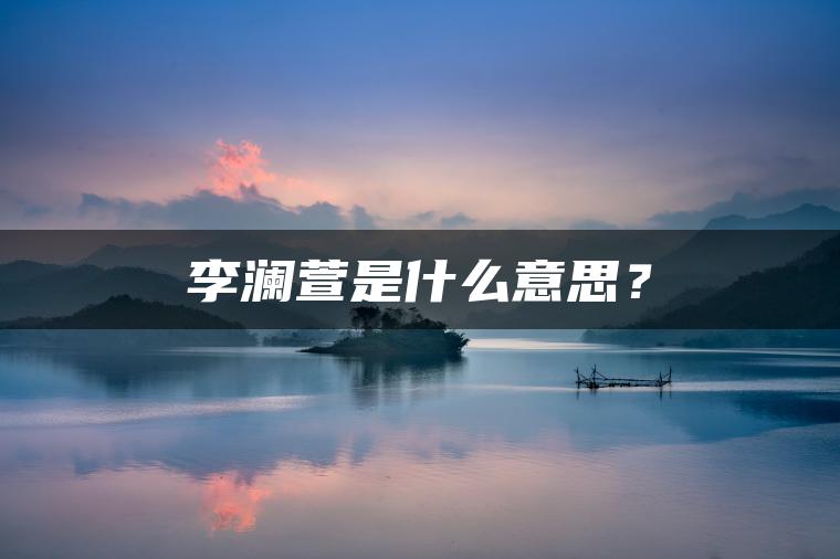 李澜萱是什么意思？