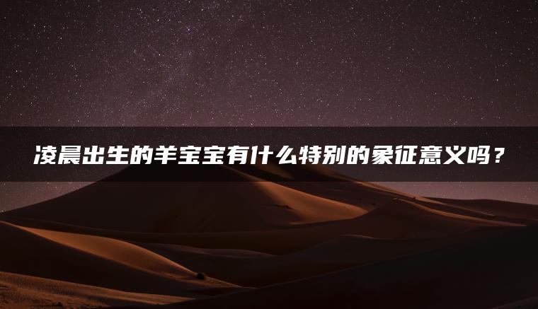 凌晨出生的羊宝宝有什么特别的象征意义吗？