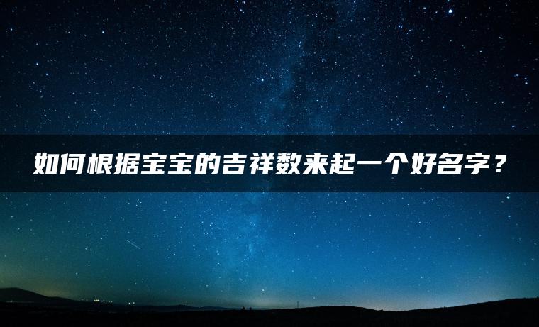 如何根据宝宝的吉祥数来起一个好名字？