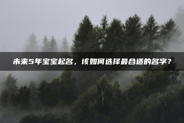 未来5年宝宝起名，该如何选择最合适的名字？