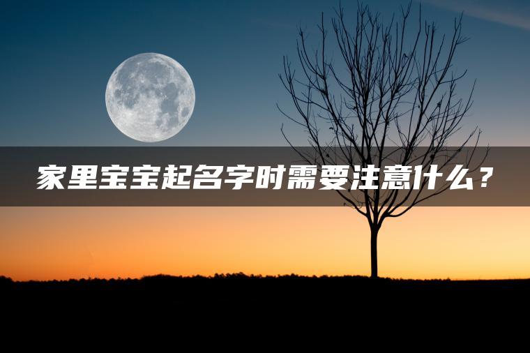 家里宝宝起名字时需要注意什么？