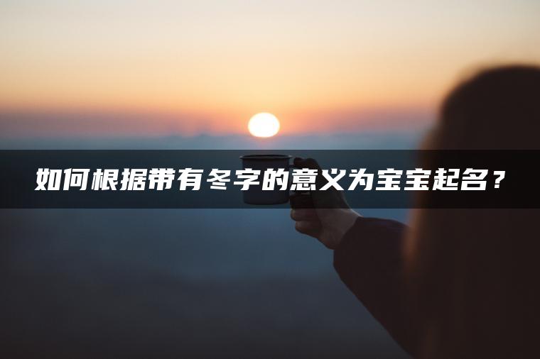 如何根据带有冬字的意义为宝宝起名？