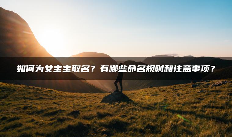 如何为女宝宝取名？有哪些命名规则和注意事项？